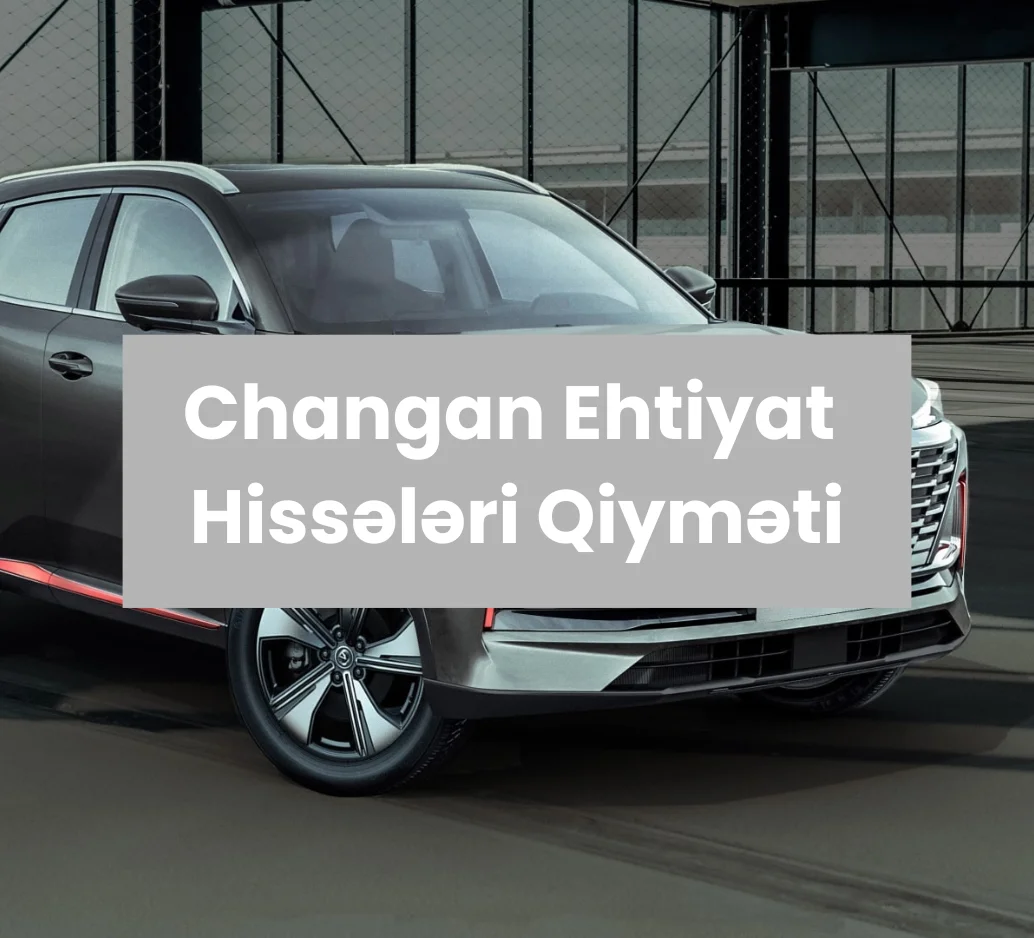 Changan Ehtiyat Hissələri Qiyməti
